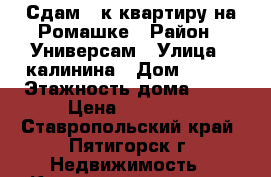 Сдам 1-к квартиру на Ромашке › Район ­ Универсам › Улица ­ калинина › Дом ­ 2/5 › Этажность дома ­ 16 › Цена ­ 14 000 - Ставропольский край, Пятигорск г. Недвижимость » Квартиры аренда   . Ставропольский край,Пятигорск г.